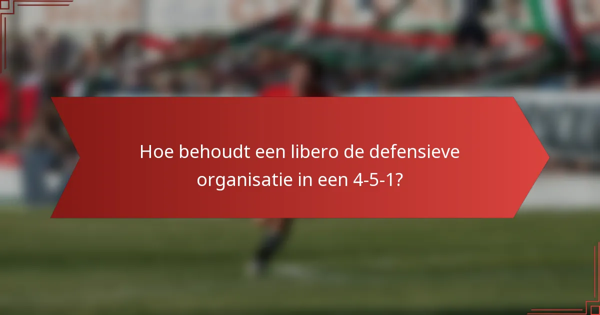 Hoe behoudt een libero de defensieve organisatie in een 4-5-1?