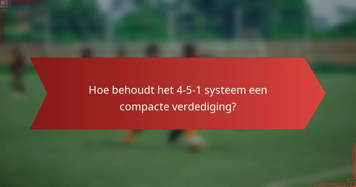 Hoe behoudt het 4-5-1 systeem een compacte verdediging?