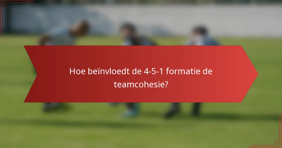 Hoe beïnvloedt de 4-5-1 formatie de teamcohesie?