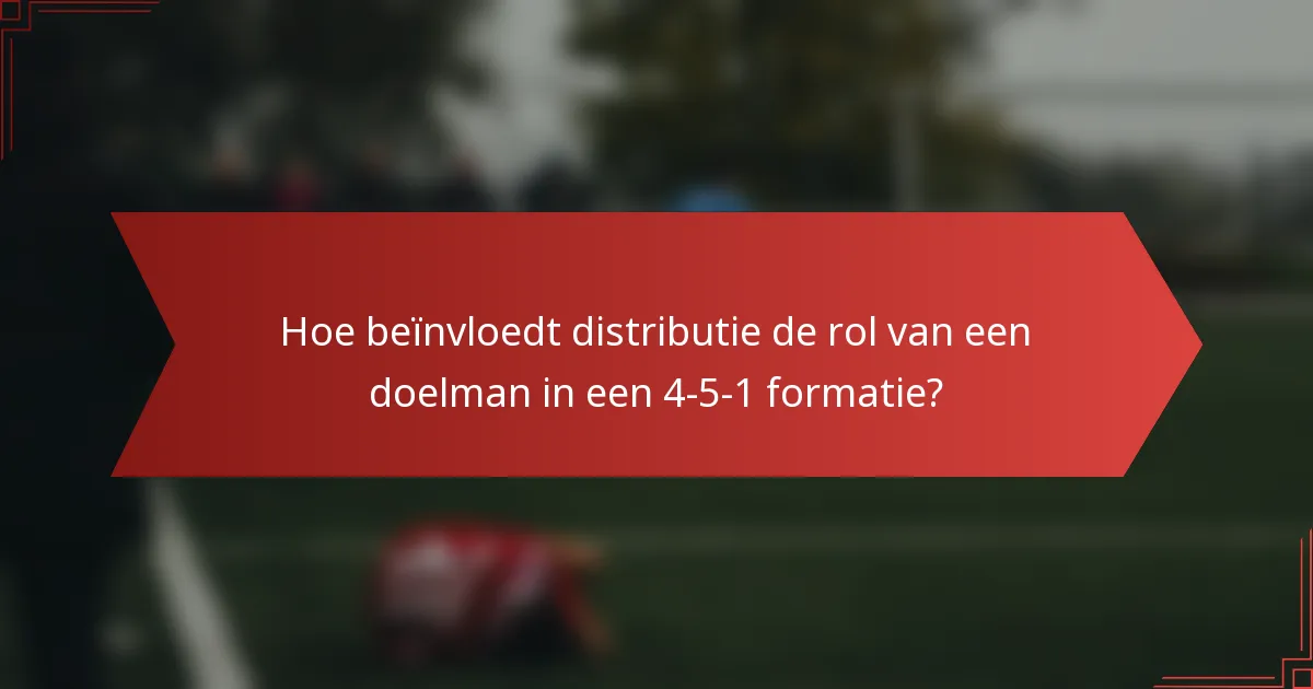 Hoe beïnvloedt distributie de rol van een doelman in een 4-5-1 formatie?