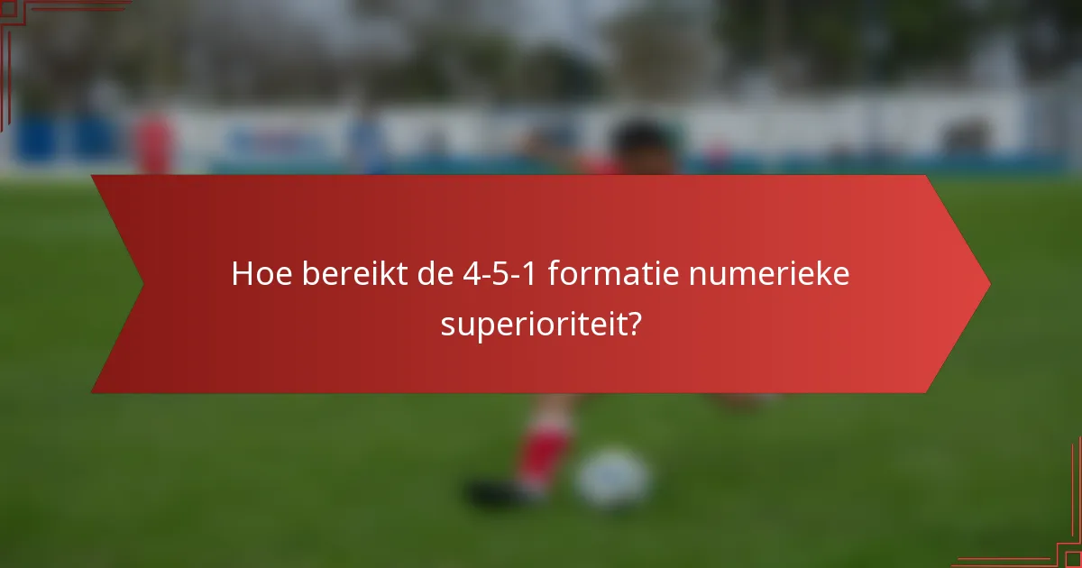 Hoe bereikt de 4-5-1 formatie numerieke superioriteit?