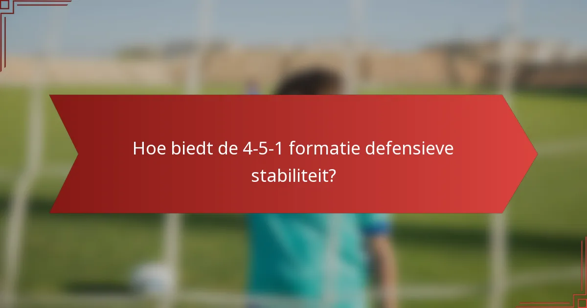 Hoe biedt de 4-5-1 formatie defensieve stabiliteit?