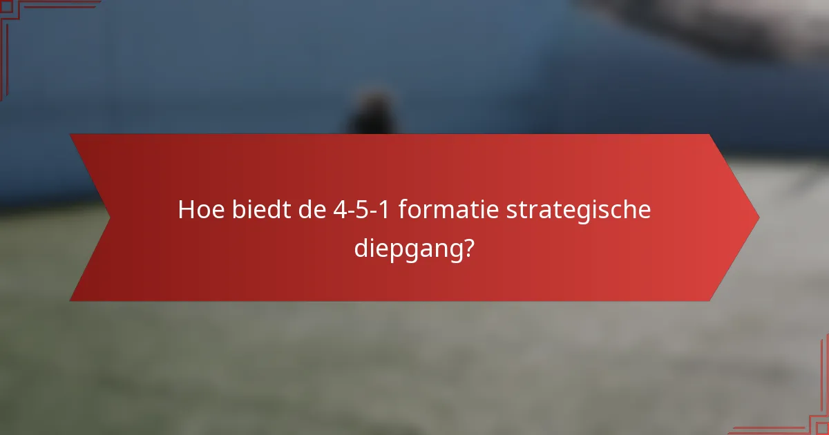 Hoe biedt de 4-5-1 formatie strategische diepgang?