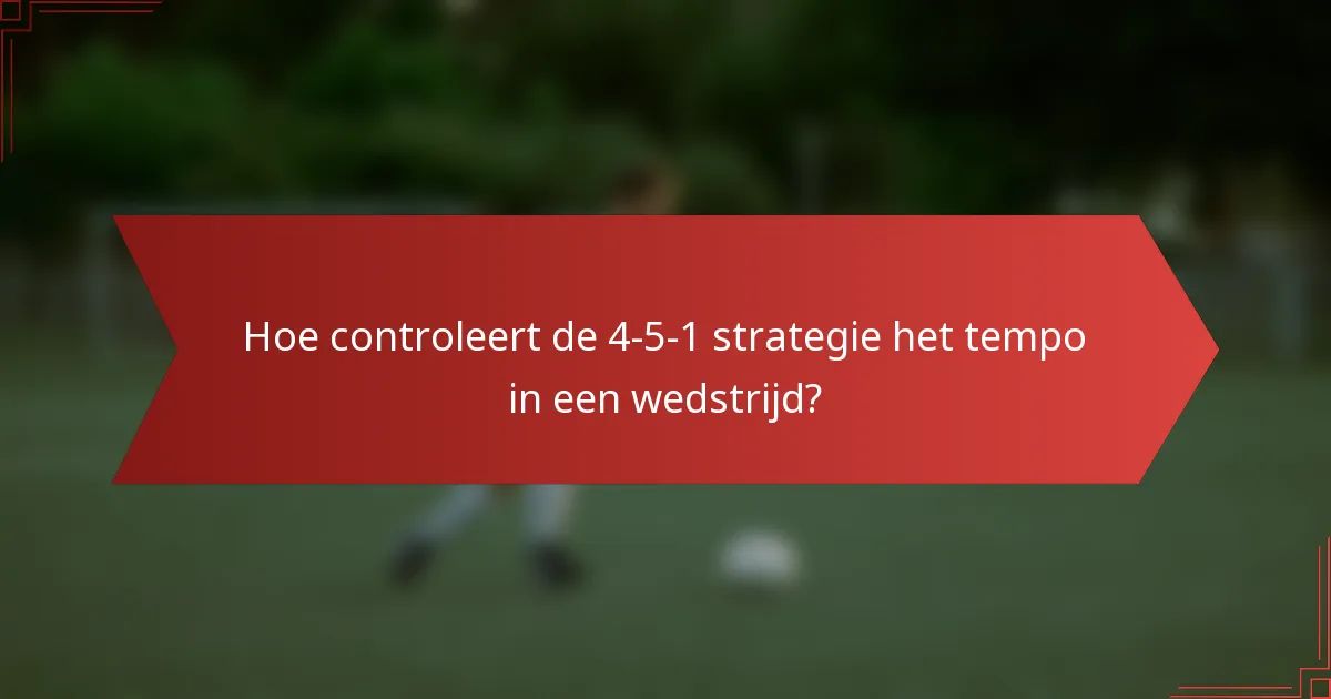 Hoe controleert de 4-5-1 strategie het tempo in een wedstrijd?