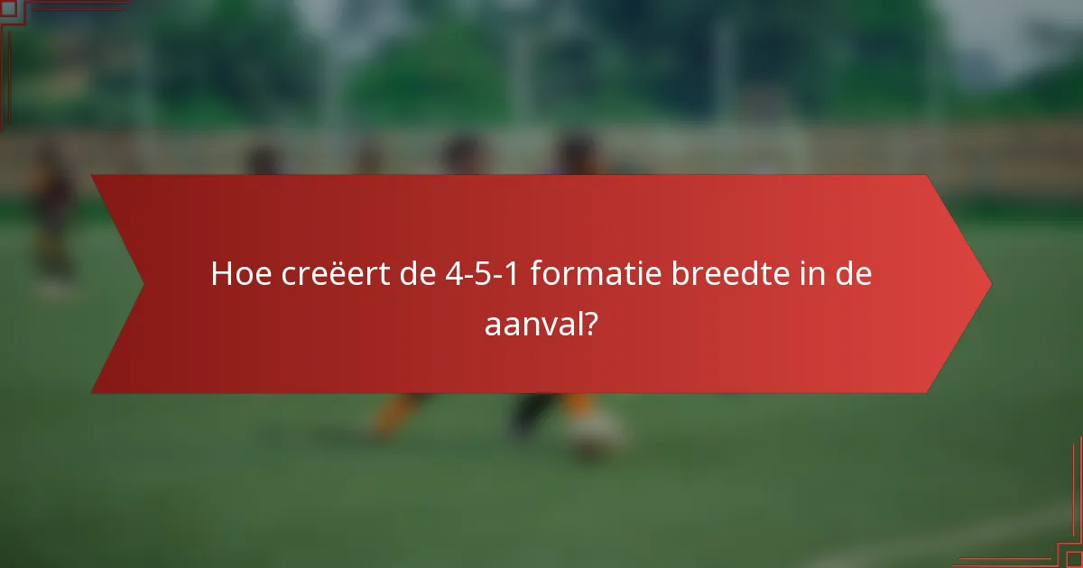 Hoe creëert de 4-5-1 formatie breedte in de aanval?