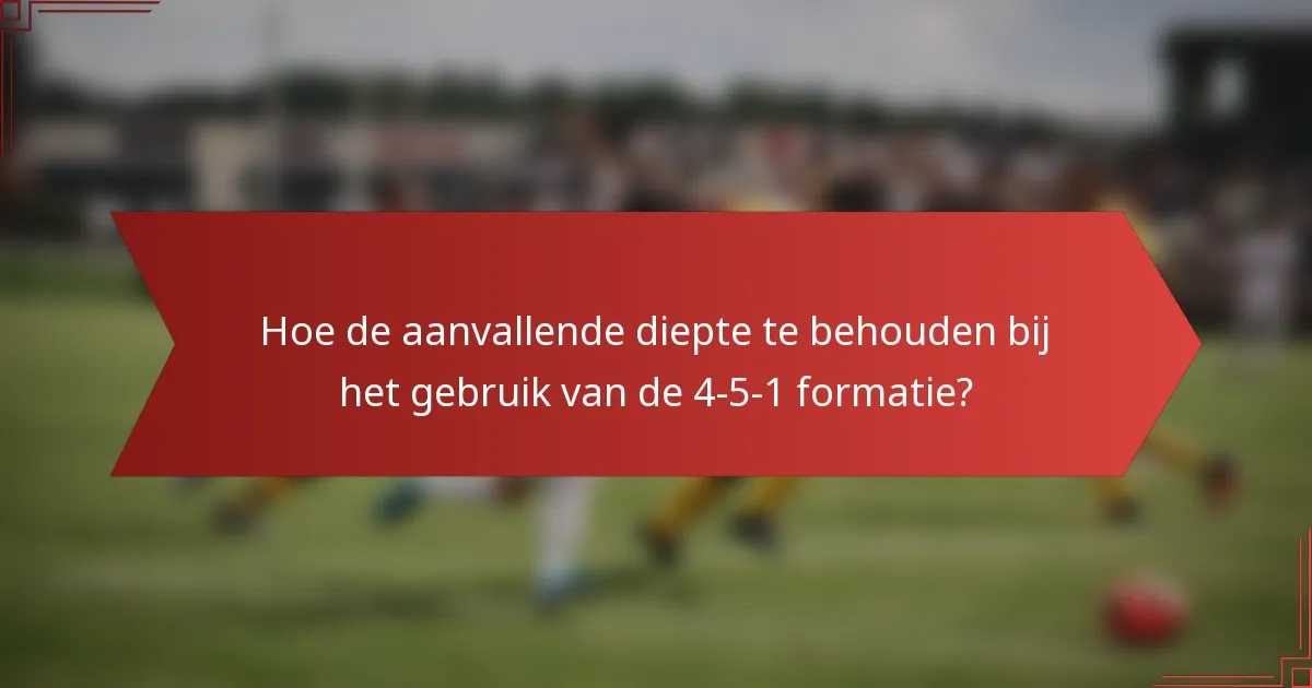 Hoe de aanvallende diepte te behouden bij het gebruik van de 4-5-1 formatie?