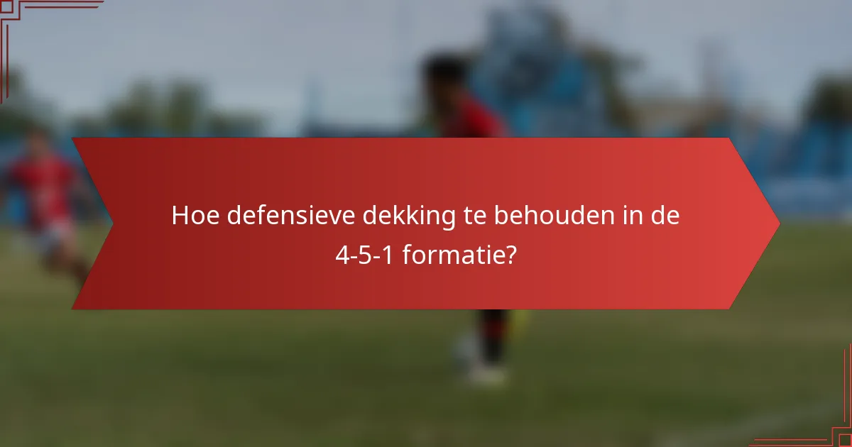 Hoe defensieve dekking te behouden in de 4-5-1 formatie?
