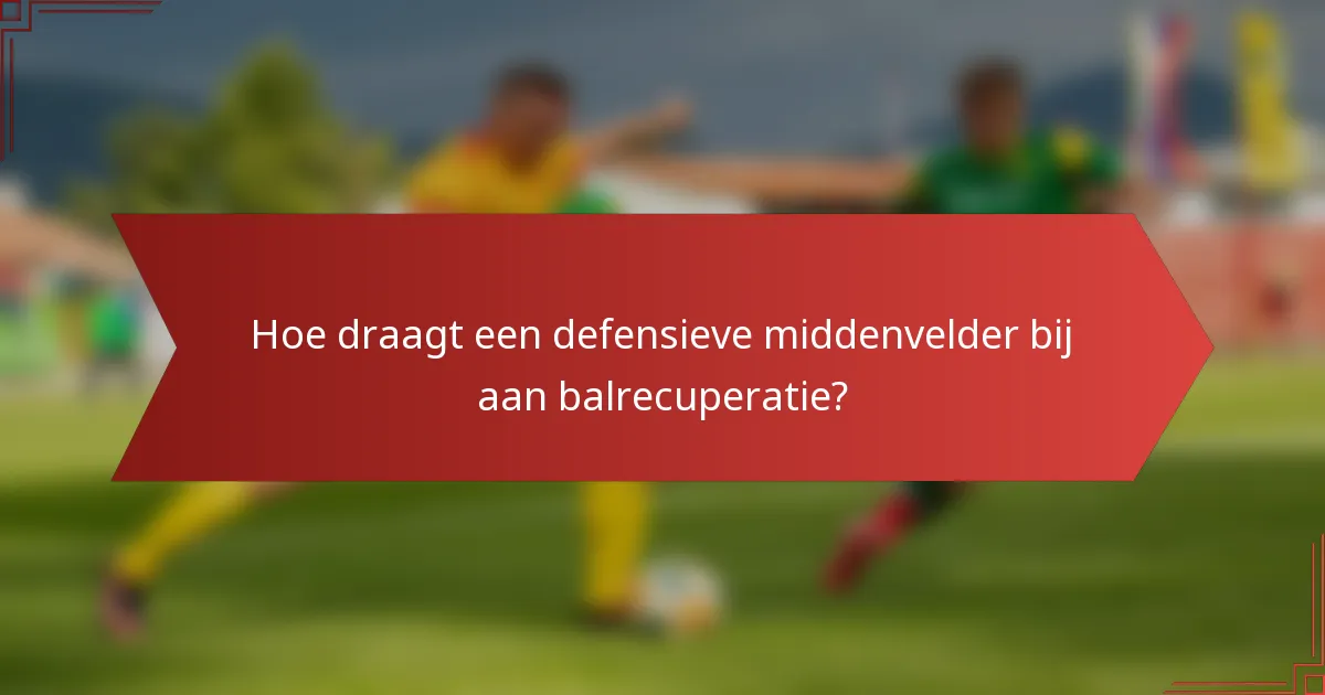 Hoe draagt een defensieve middenvelder bij aan balrecuperatie?
