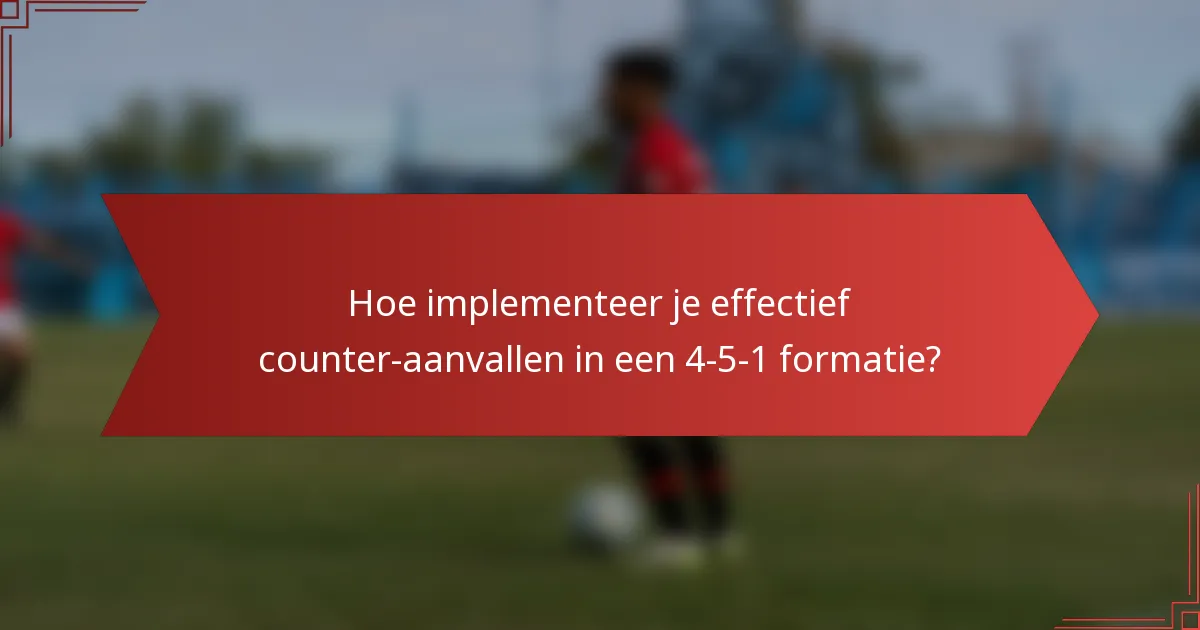 Hoe implementeer je effectief counter-aanvallen in een 4-5-1 formatie?