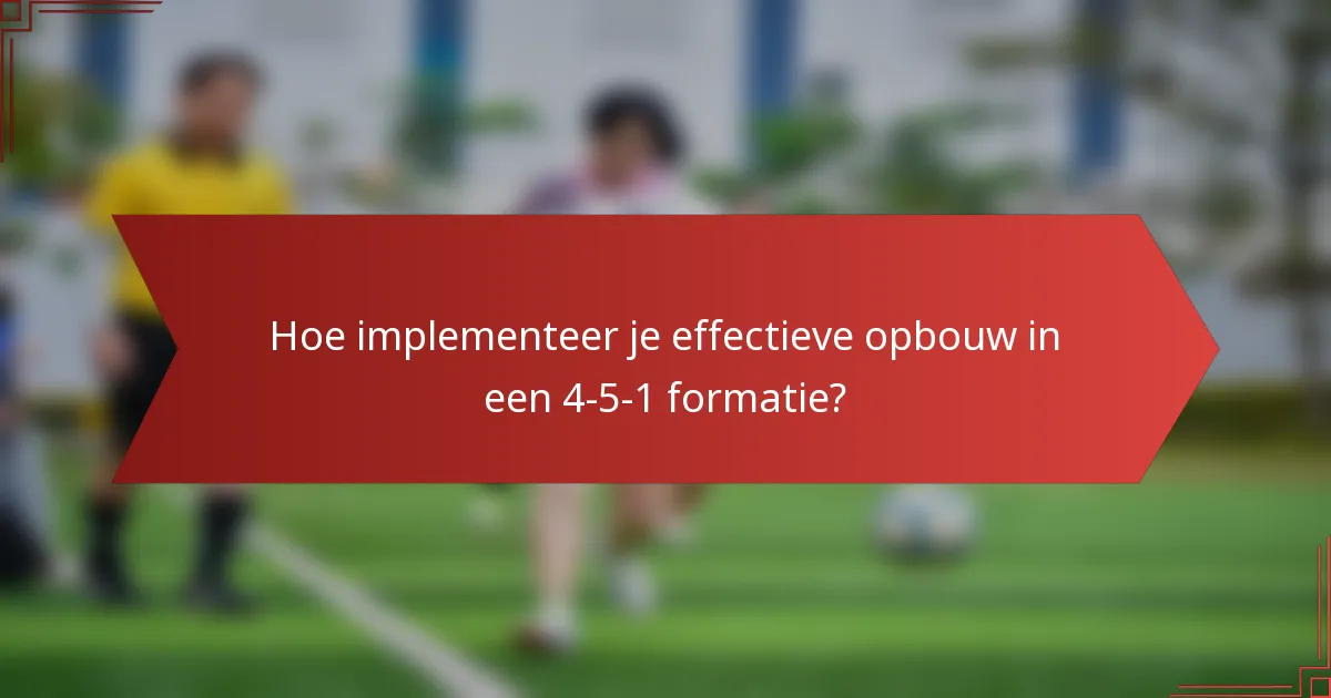 Hoe implementeer je effectieve opbouw in een 4-5-1 formatie?