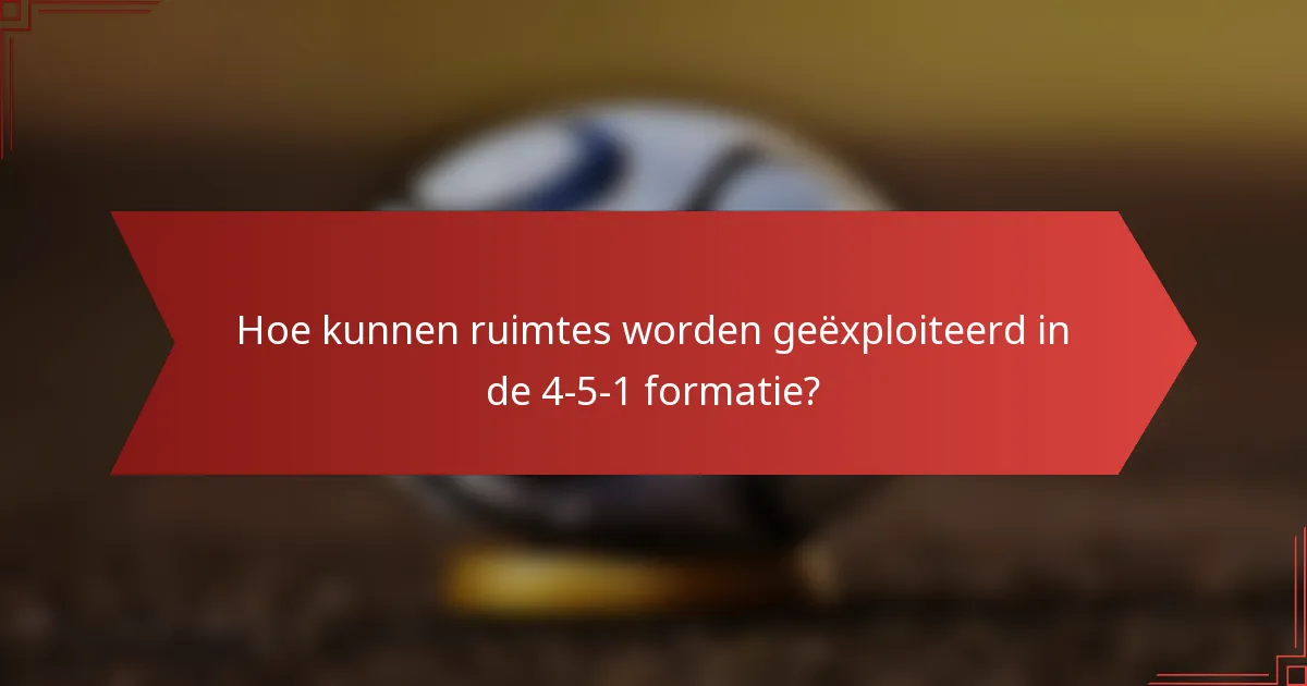 Hoe kunnen ruimtes worden geëxploiteerd in de 4-5-1 formatie?