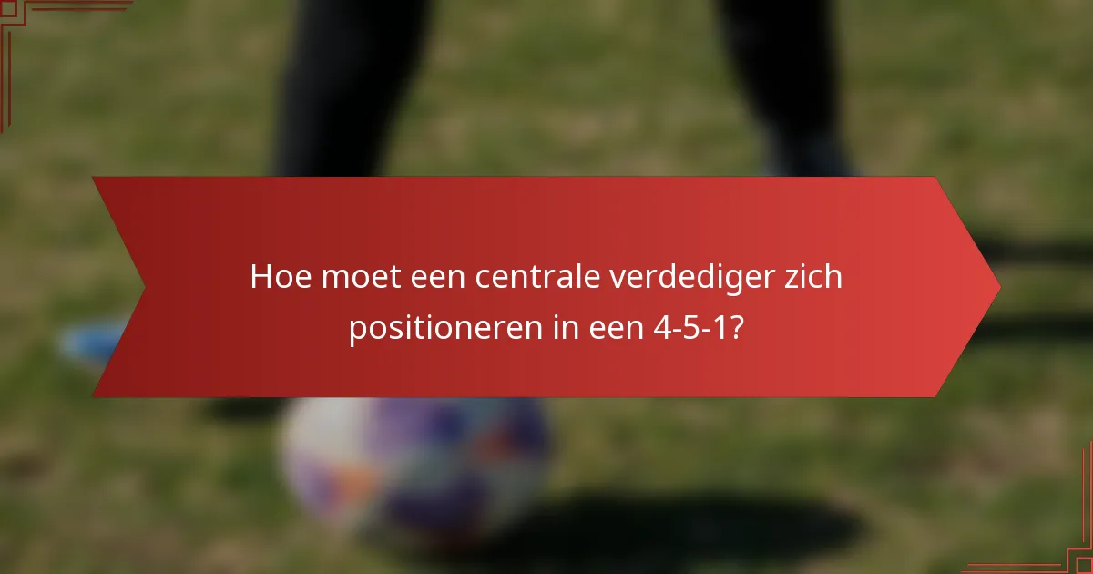 Hoe moet een centrale verdediger zich positioneren in een 4-5-1?