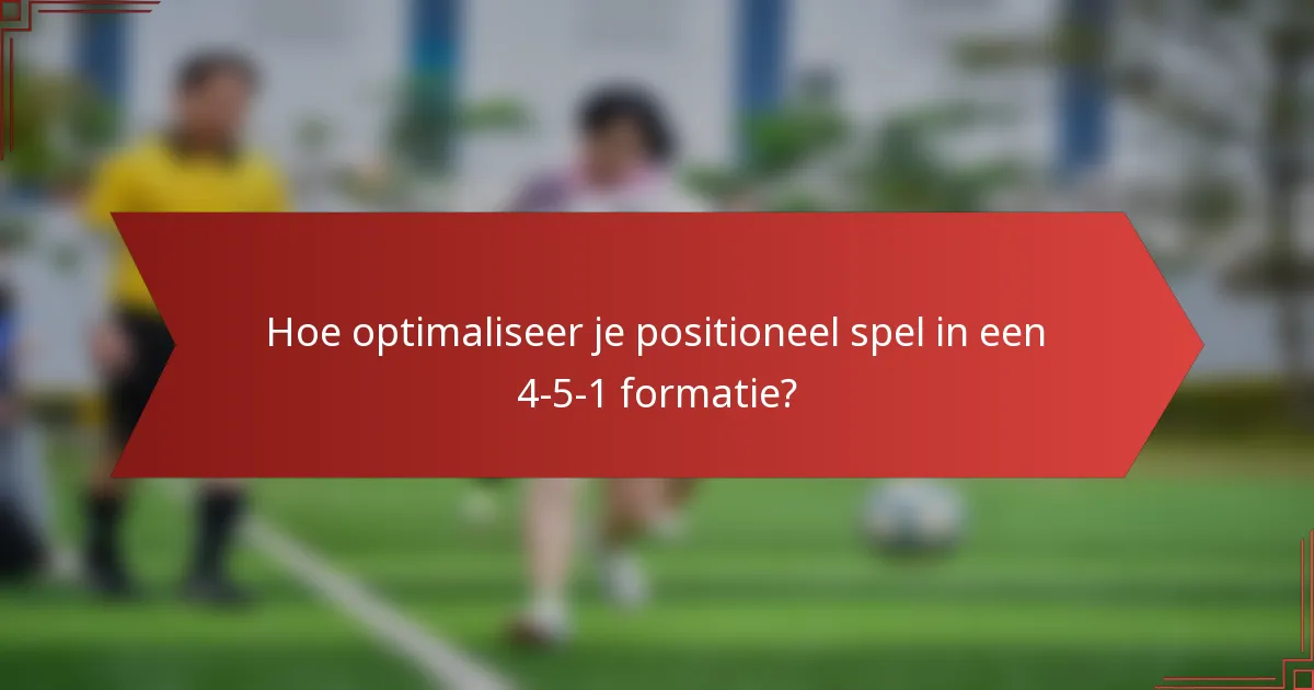 Hoe optimaliseer je positioneel spel in een 4-5-1 formatie?