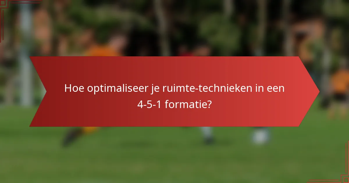 Hoe optimaliseer je ruimte-technieken in een 4-5-1 formatie?