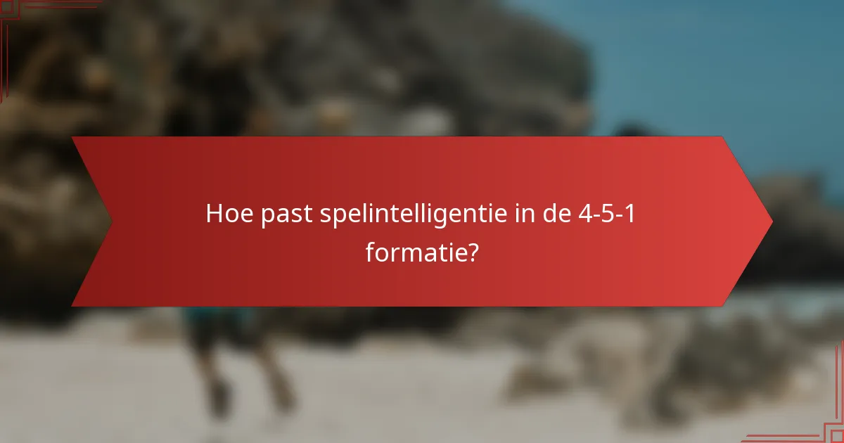 Hoe past spelintelligentie in de 4-5-1 formatie?