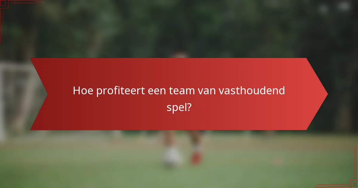 Hoe profiteert een team van vasthoudend spel?