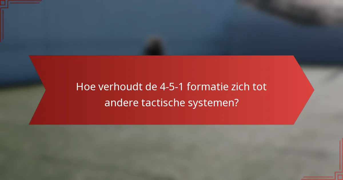 Hoe verhoudt de 4-5-1 formatie zich tot andere tactische systemen?