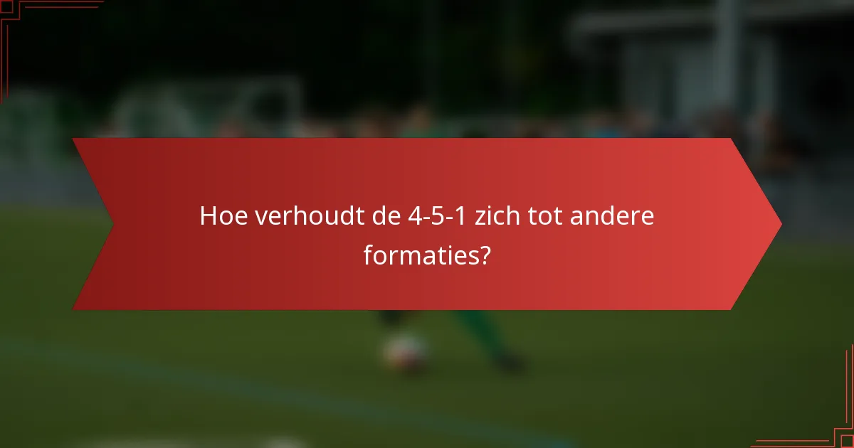 Hoe verhoudt de 4-5-1 zich tot andere formaties?