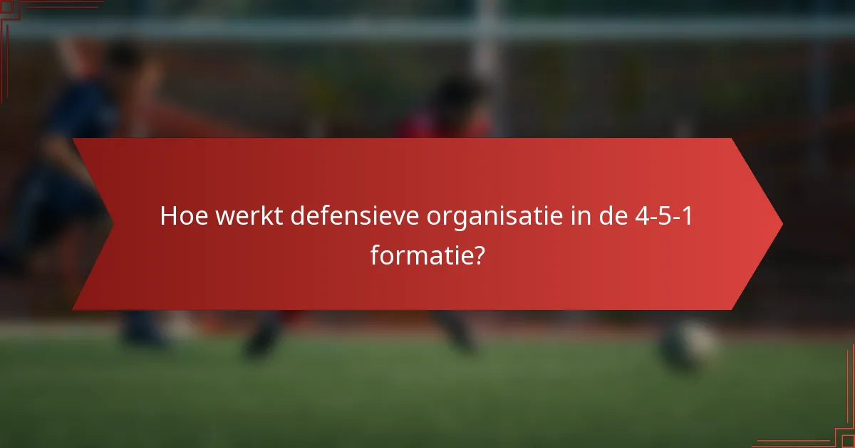 Hoe werkt defensieve organisatie in de 4-5-1 formatie?