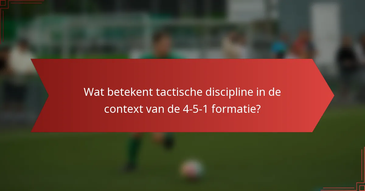 Wat betekent tactische discipline in de context van de 4-5-1 formatie?