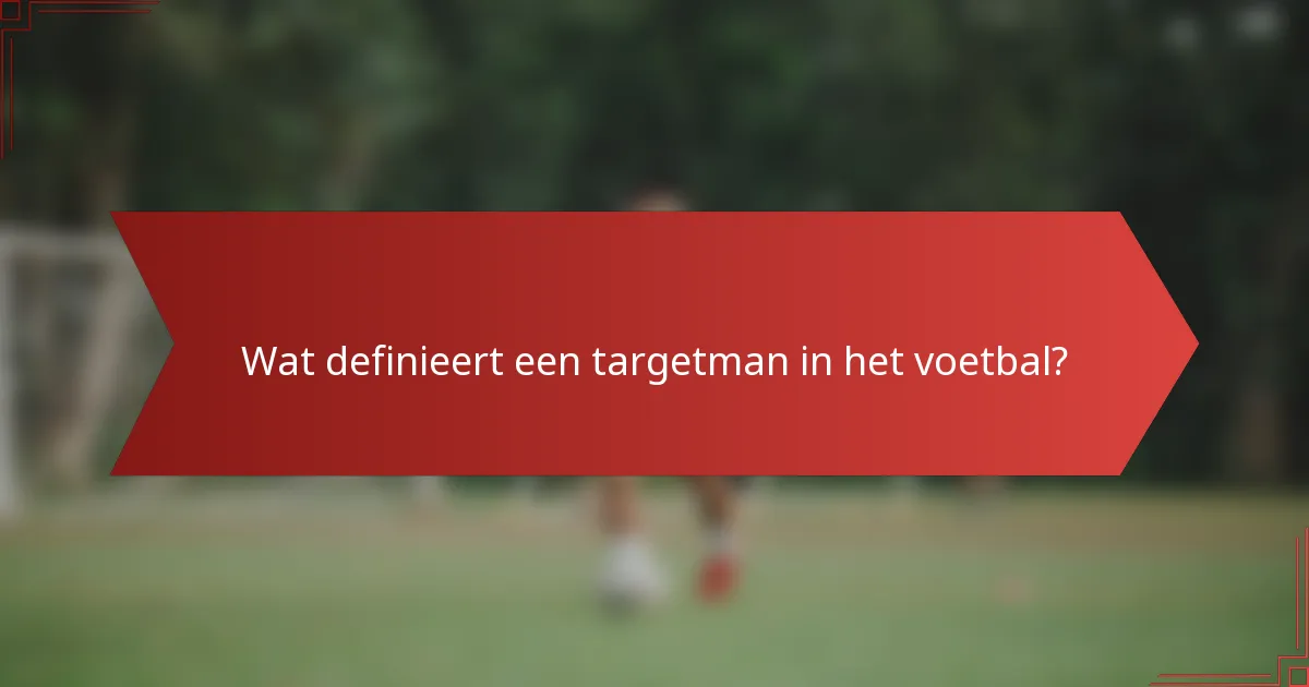 Wat definieert een targetman in het voetbal?