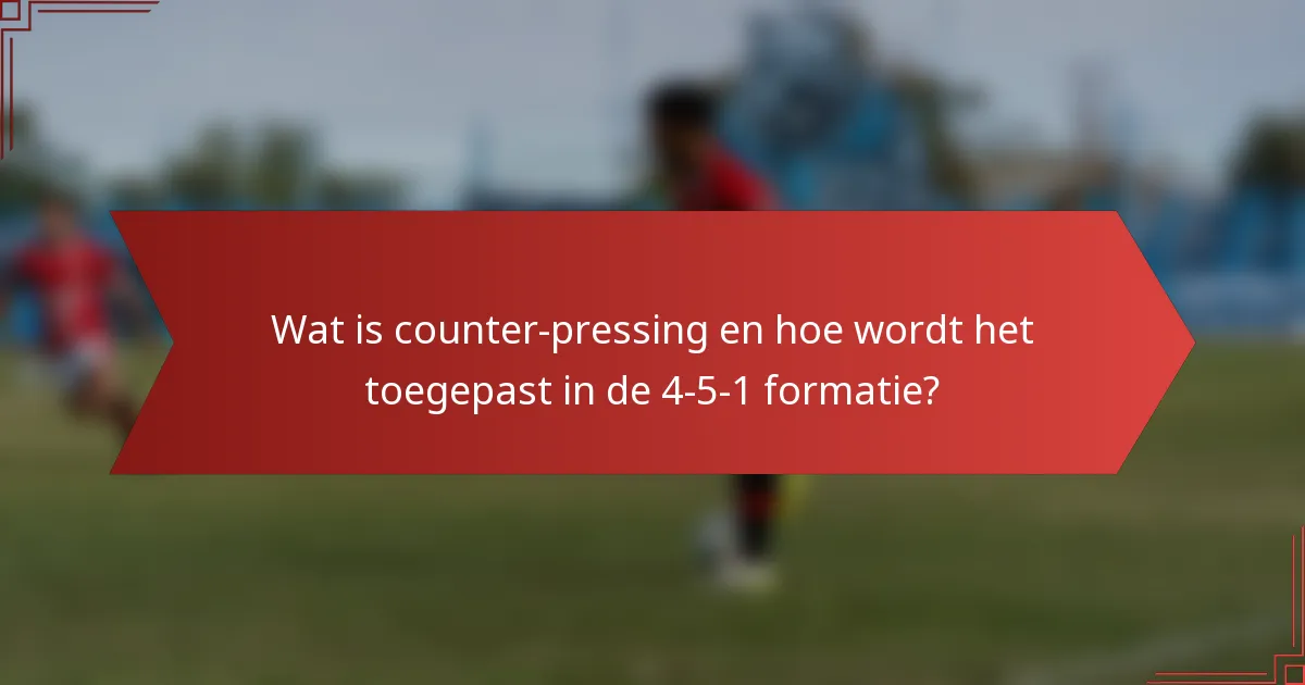 Wat is counter-pressing en hoe wordt het toegepast in de 4-5-1 formatie?