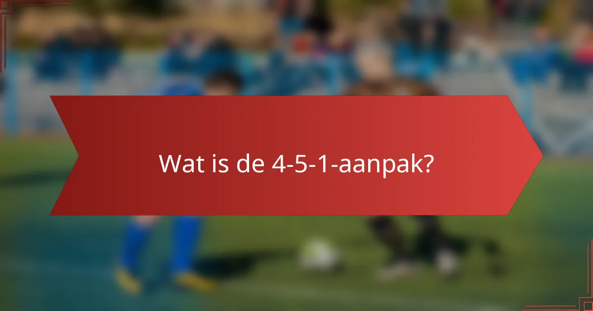 Wat is de 4-5-1-aanpak?