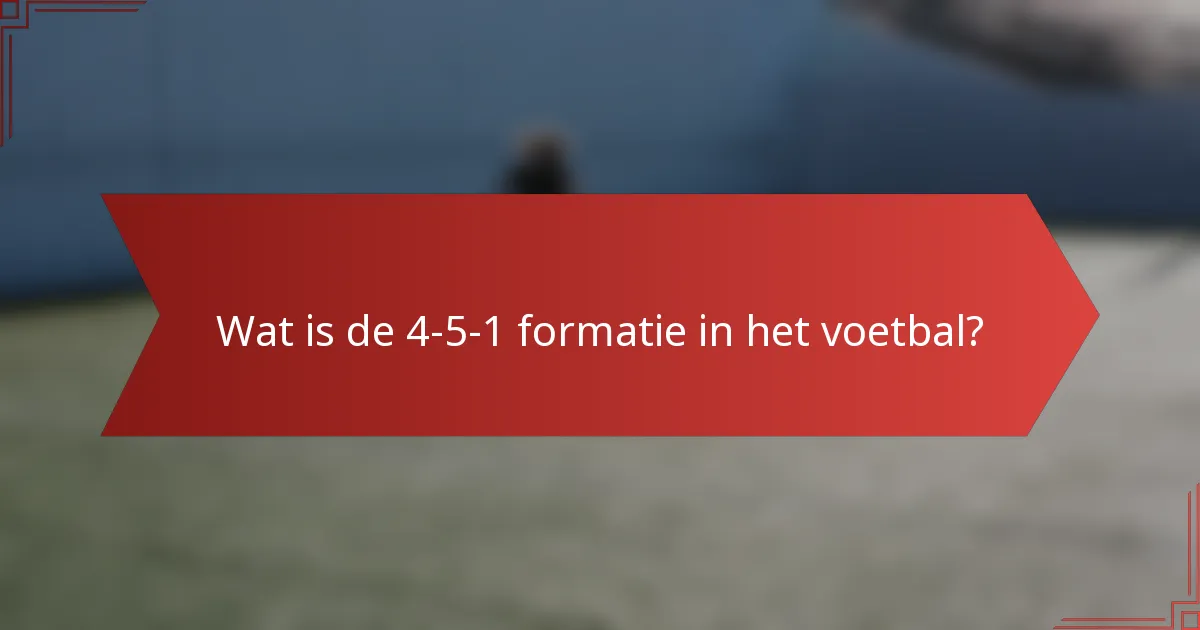 Wat is de 4-5-1 formatie in het voetbal?