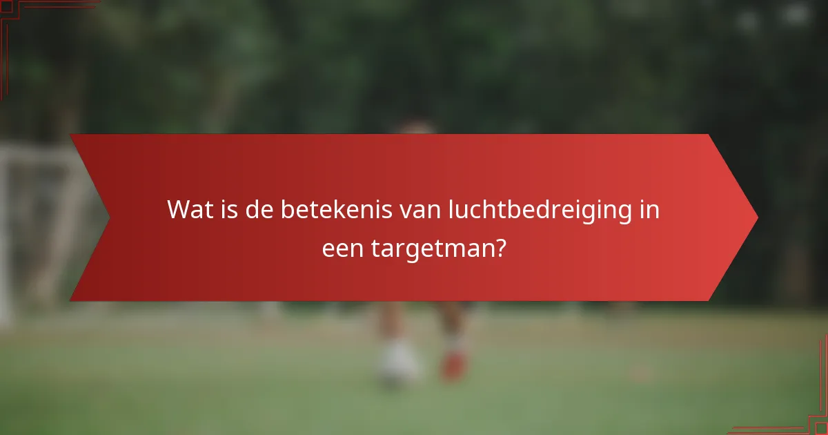 Wat is de betekenis van luchtbedreiging in een targetman?