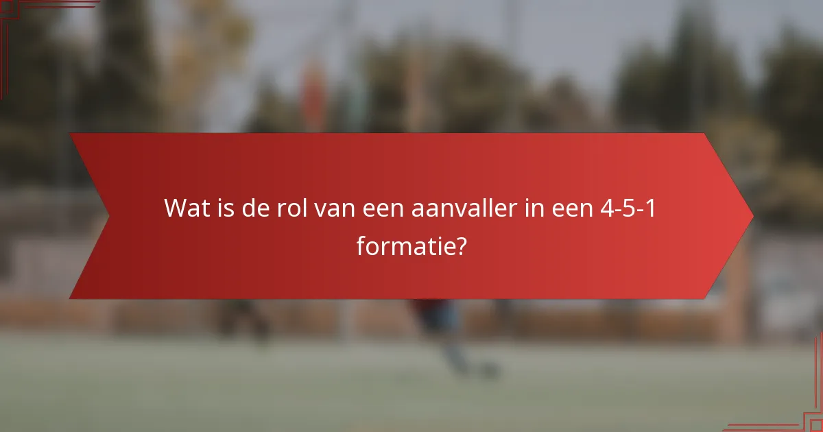 Wat is de rol van een aanvaller in een 4-5-1 formatie?