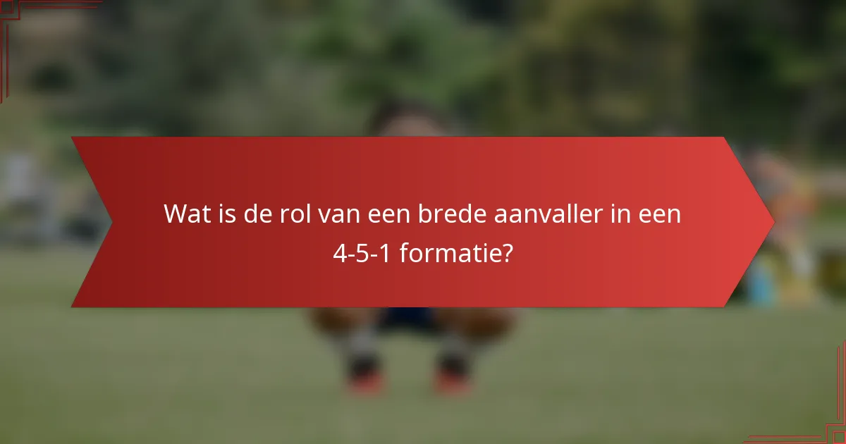 Wat is de rol van een brede aanvaller in een 4-5-1 formatie?