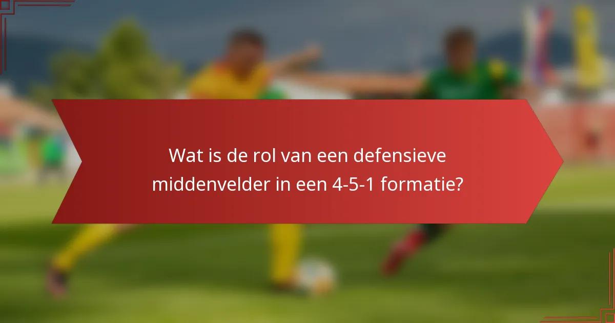 Wat is de rol van een defensieve middenvelder in een 4-5-1 formatie?