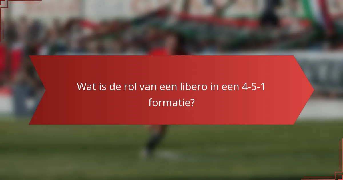 Wat is de rol van een libero in een 4-5-1 formatie?