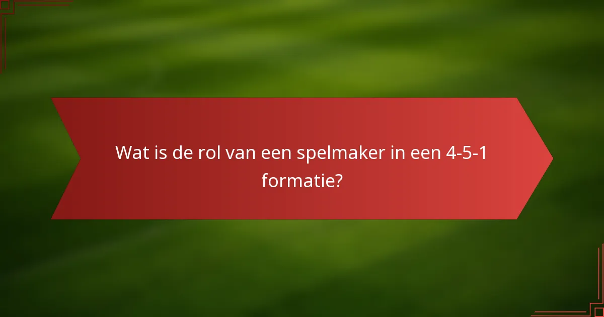 Wat is de rol van een spelmaker in een 4-5-1 formatie?