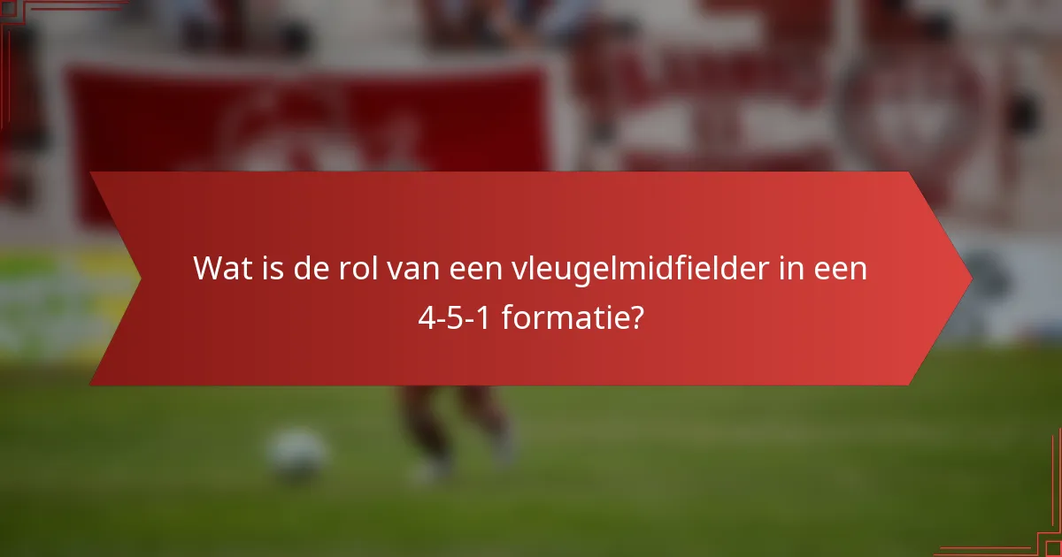 Wat is de rol van een vleugelmidfielder in een 4-5-1 formatie?