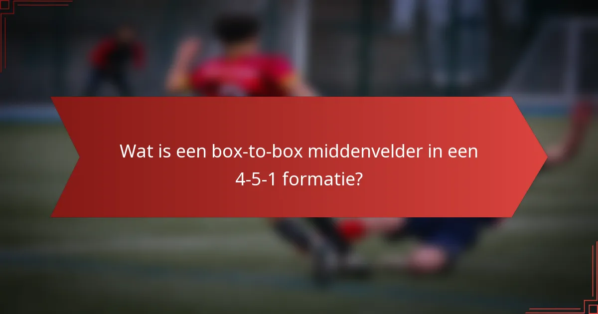 Wat is een box-to-box middenvelder in een 4-5-1 formatie?
