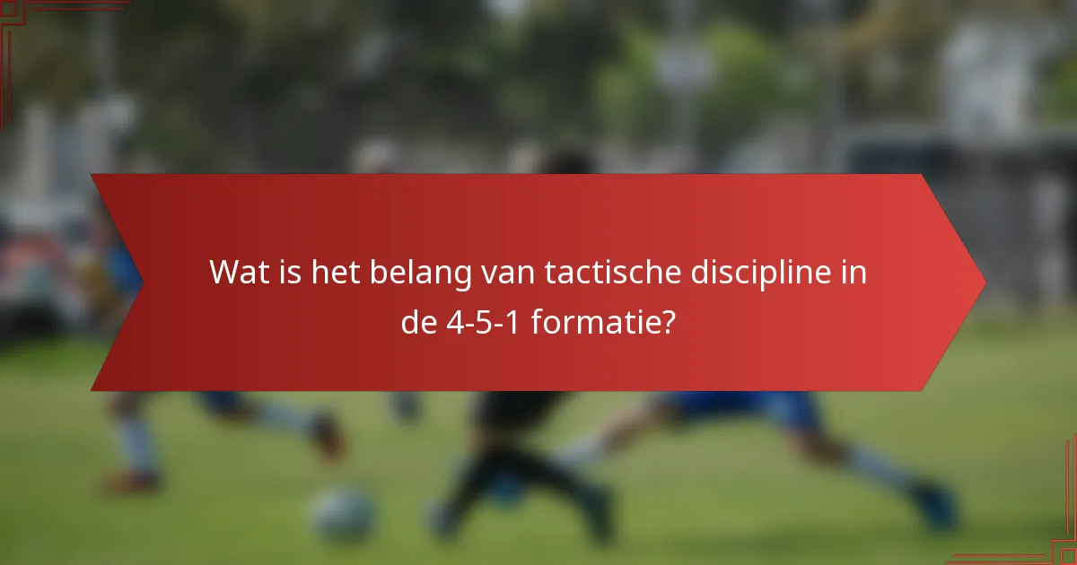 Wat is het belang van tactische discipline in de 4-5-1 formatie?