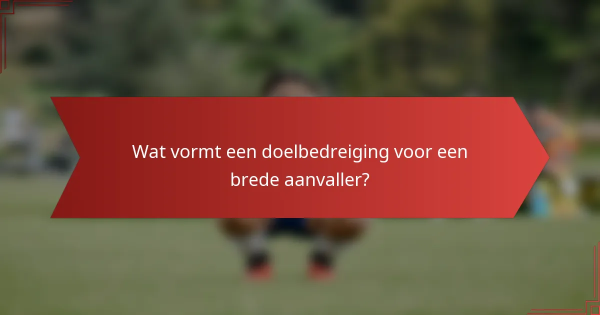 Wat vormt een doelbedreiging voor een brede aanvaller?