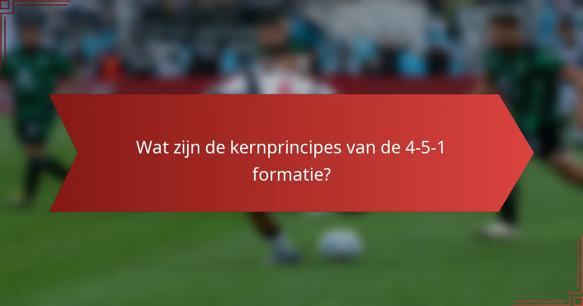 Wat zijn de kernprincipes van de 4-5-1 formatie?