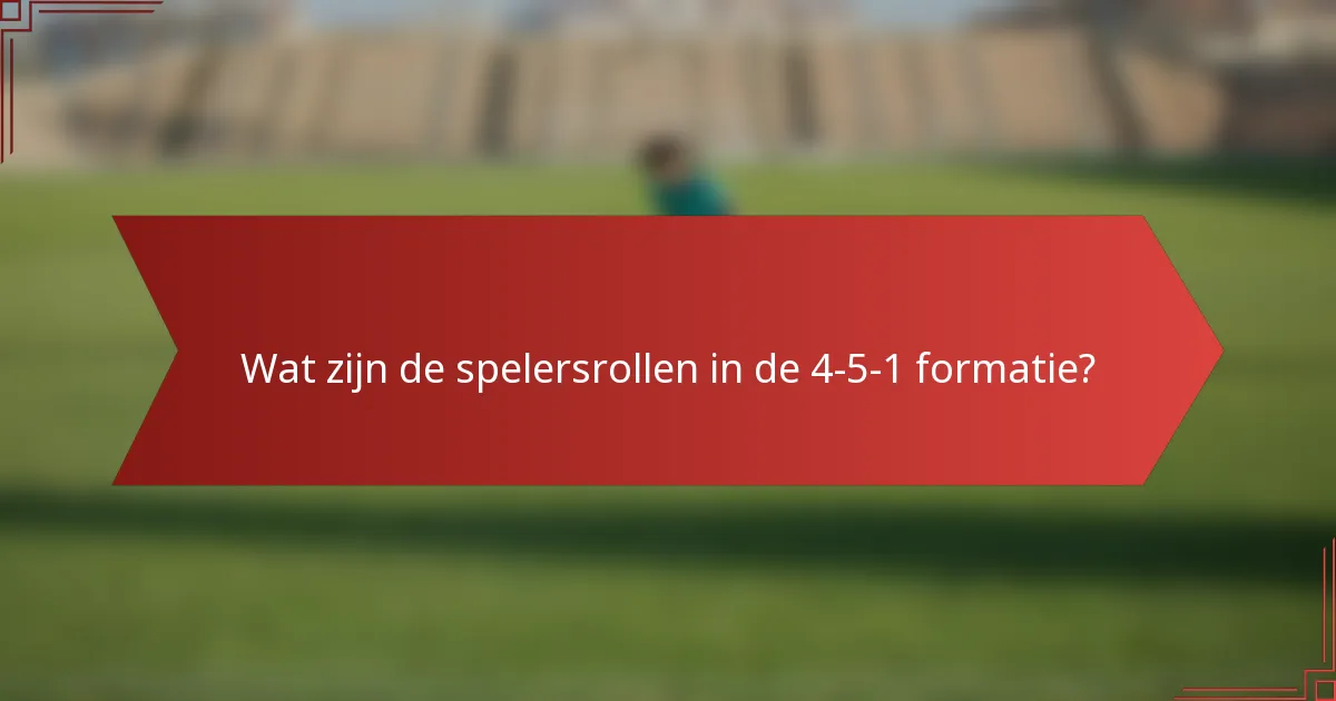 Wat zijn de spelersrollen in de 4-5-1 formatie?