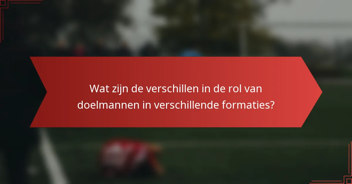 Wat zijn de verschillen in de rol van doelmannen in verschillende formaties?