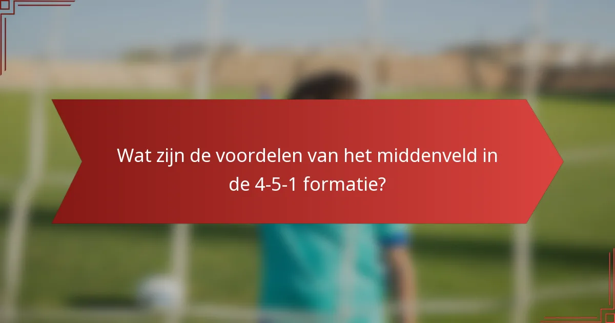 Wat zijn de voordelen van het middenveld in de 4-5-1 formatie?