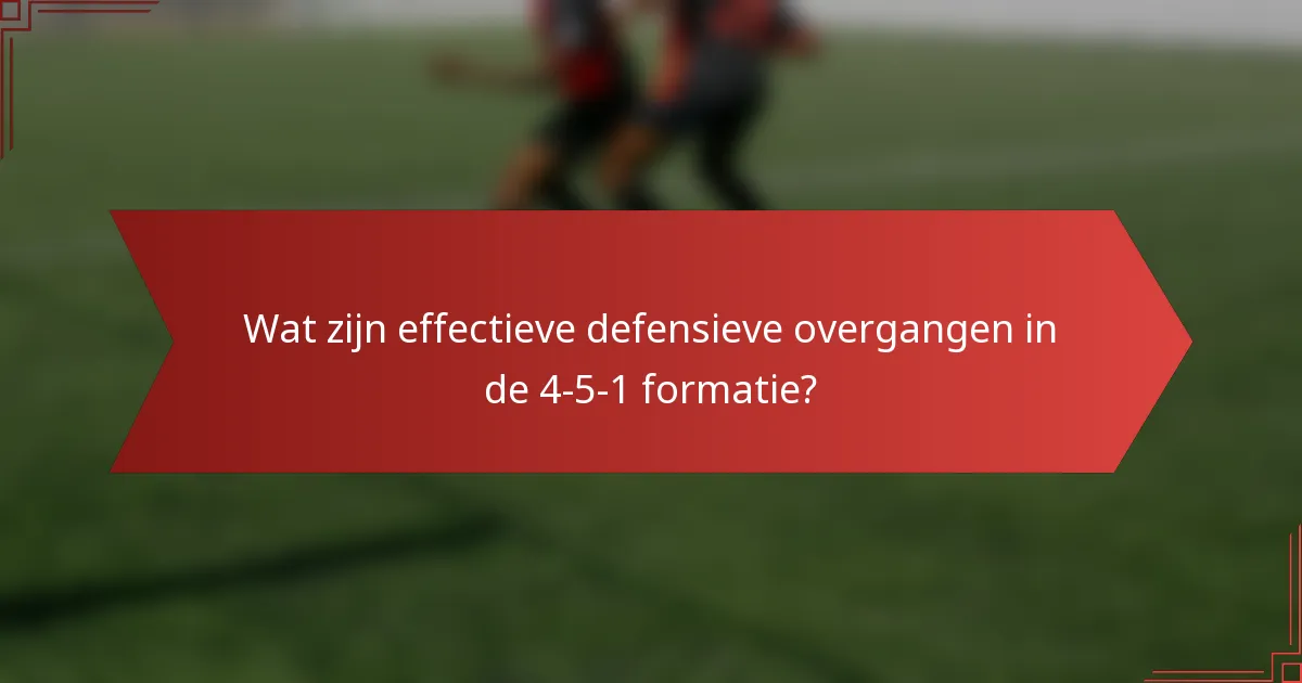 Wat zijn effectieve defensieve overgangen in de 4-5-1 formatie?