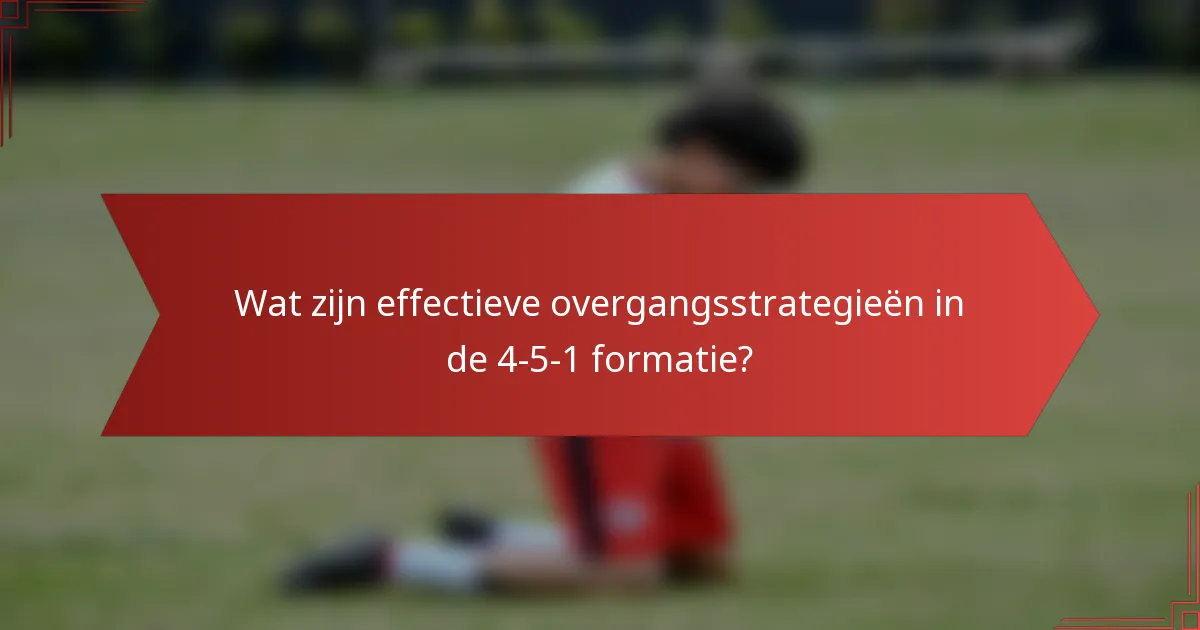 Wat zijn effectieve overgangsstrategieën in de 4-5-1 formatie?