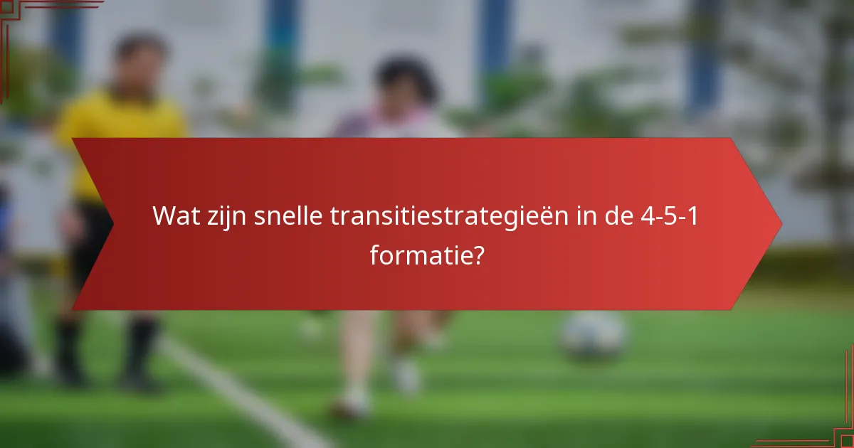 Wat zijn snelle transitiestrategieën in de 4-5-1 formatie?