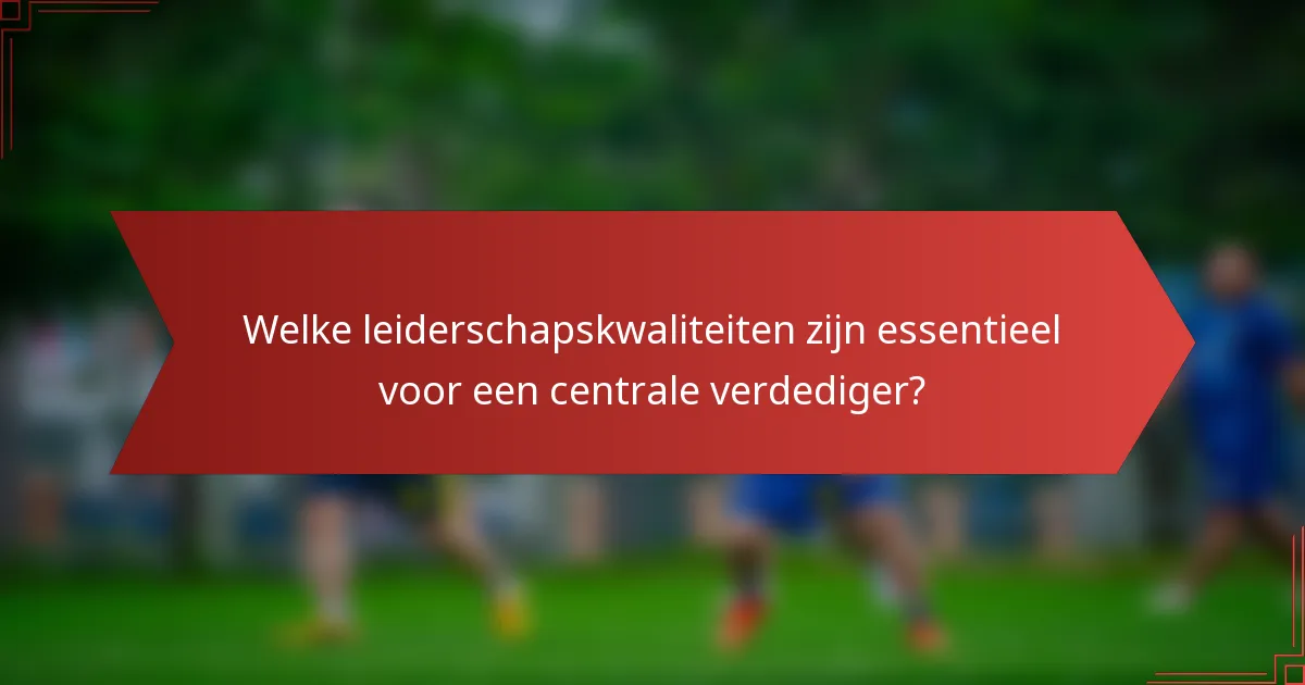 Welke leiderschapskwaliteiten zijn essentieel voor een centrale verdediger?