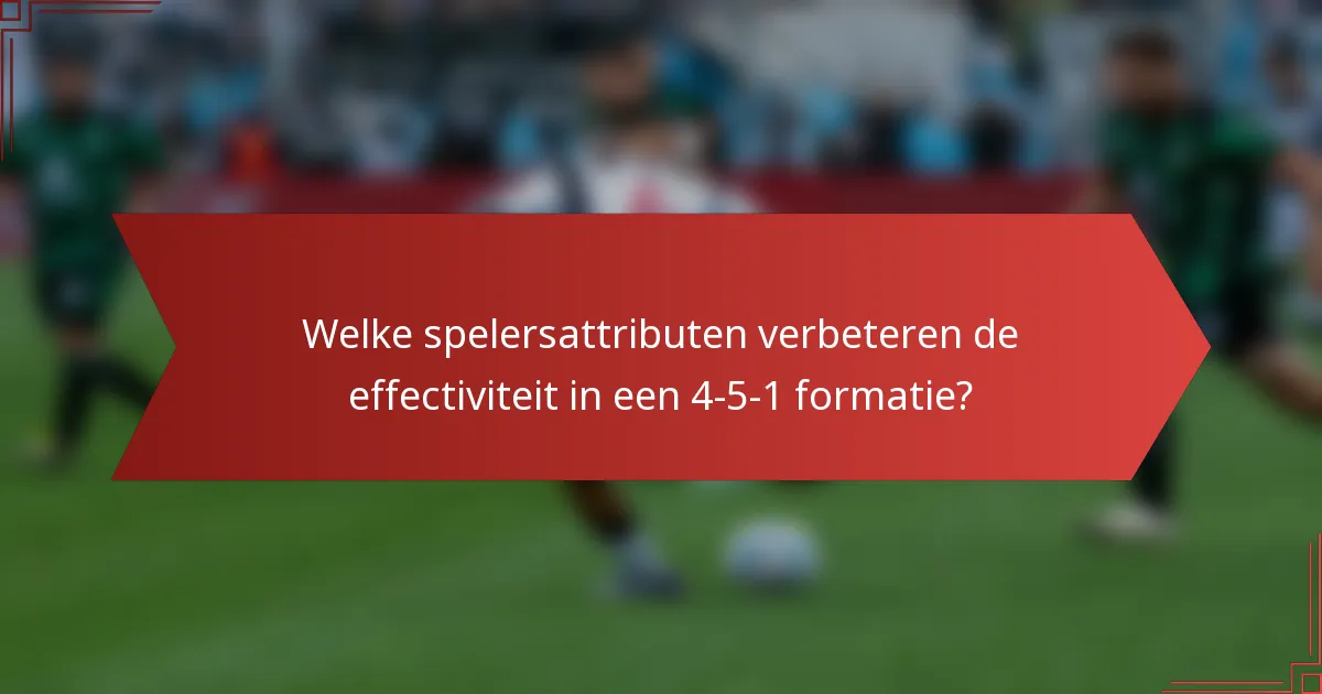 Welke spelersattributen verbeteren de effectiviteit in een 4-5-1 formatie?