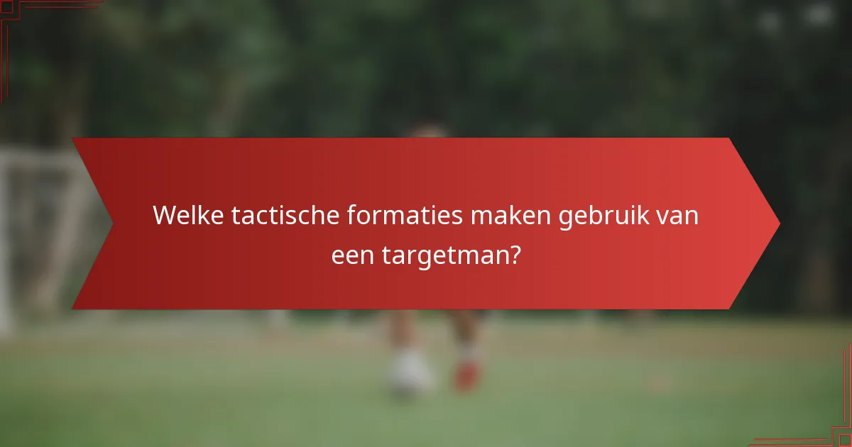Welke tactische formaties maken gebruik van een targetman?