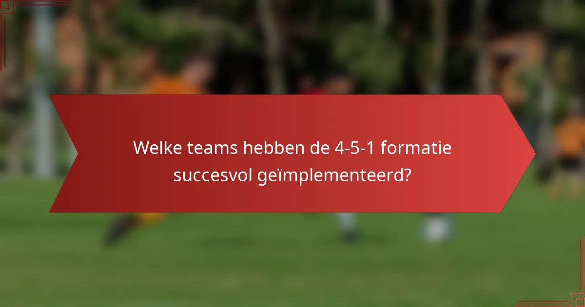 Welke teams hebben de 4-5-1 formatie succesvol geïmplementeerd?