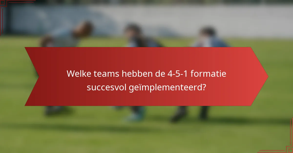 Welke teams hebben de 4-5-1 formatie succesvol geïmplementeerd?